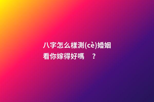 八字怎么樣測(cè)婚姻看你嫁得好嗎？